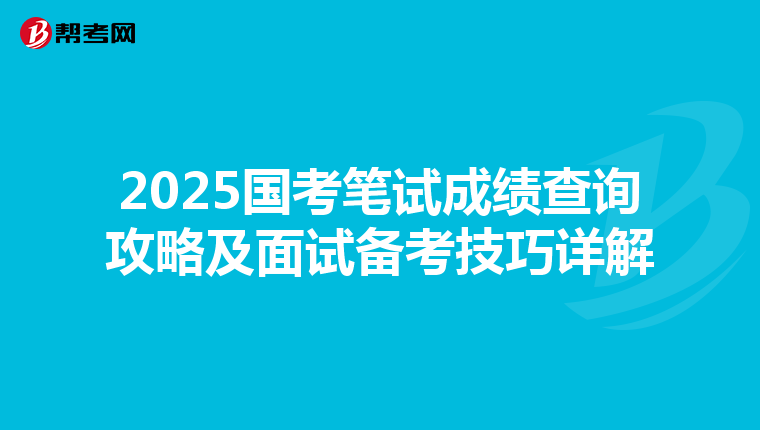 2025国考笔试成绩查询攻略及面试备考技巧详解