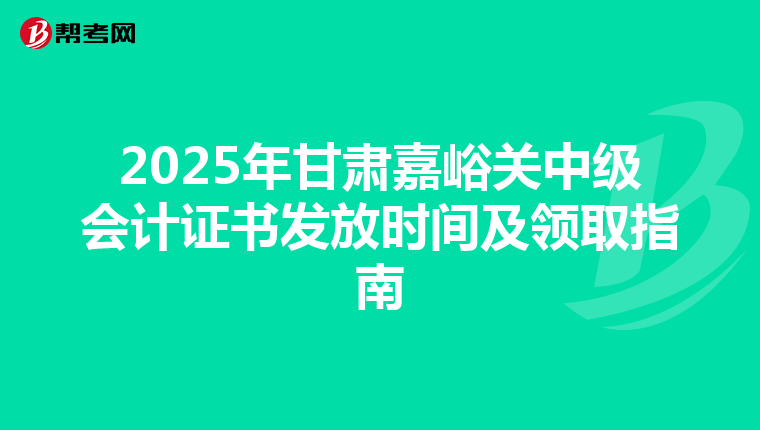 2025年甘肅嘉峪關中級會計證書發放時間及領取指南