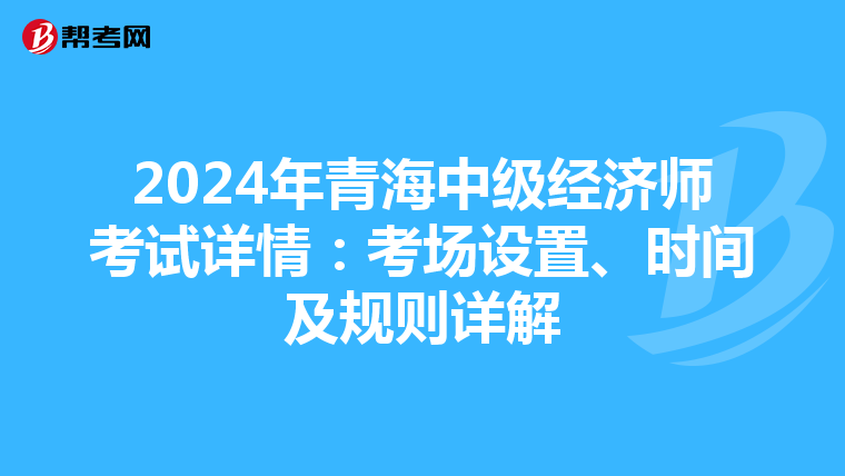 2024年青海中級經濟師考試詳情：考場設置、時間及規則詳解