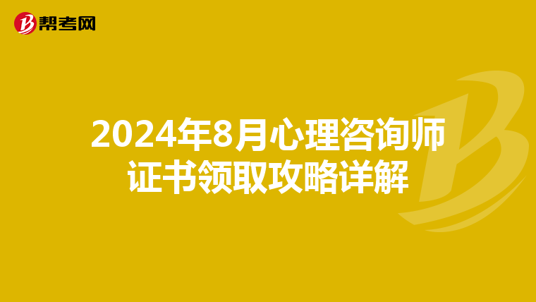 2024年8月心理咨询师证书领取攻略详解