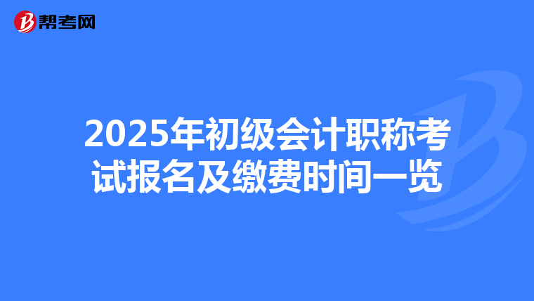 2025年初级会计职称考试报名及缴费时间一览