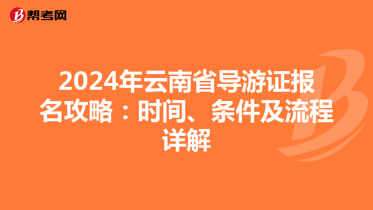 2024年云南省导游证报名攻略：时间、条件及流程详解