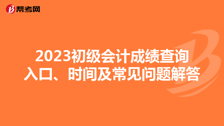 2023初级会计成绩查询入口、时间及常见问题解答