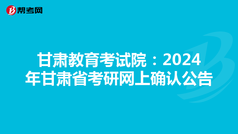 甘肃教育考试院：2024年甘肃省考研网上确认公告