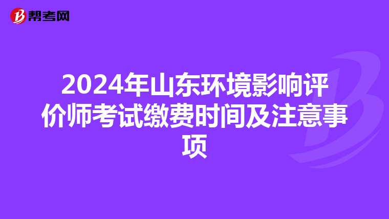 2024年山东环境影响评价师考试缴费时间及注意事项