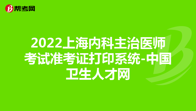 2022上海内科主治医师考试准考证打印系统-中国卫生人才网