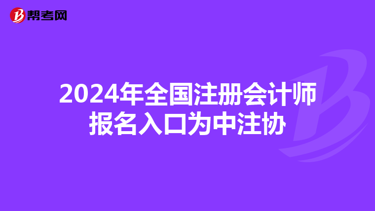 2024年全國注冊會計師報名入口為中注協(xié)