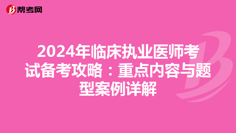2024年臨床執業醫師考試備考攻略：重點內容與題型案例詳解