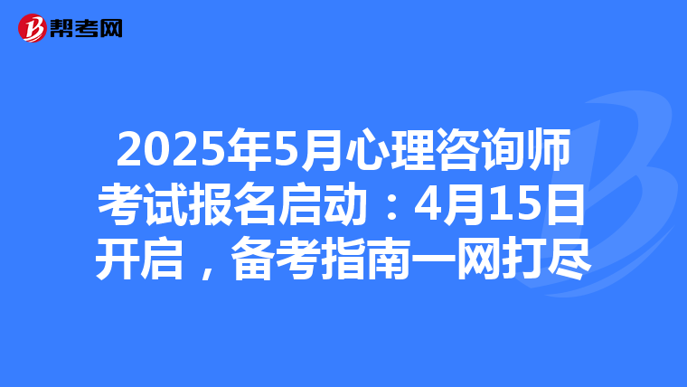 2025年5月心理咨询师考试报名启动：4月15日开启，备考指南一网打尽