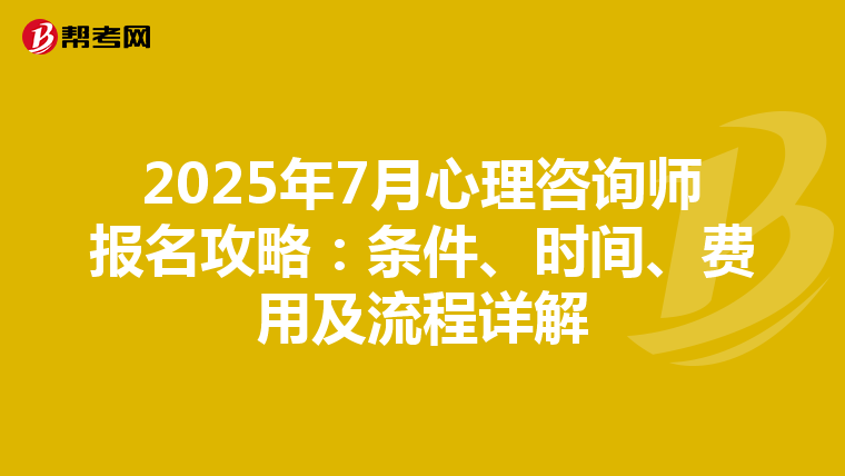 2025年7月心理咨询师报名攻略：条件、时间、费用及流程详解