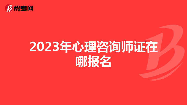 2023年心理咨询师证在哪报名