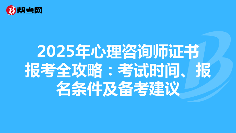 2025年心理咨询师证书报考全攻略：考试时间、报名条件及备考建议