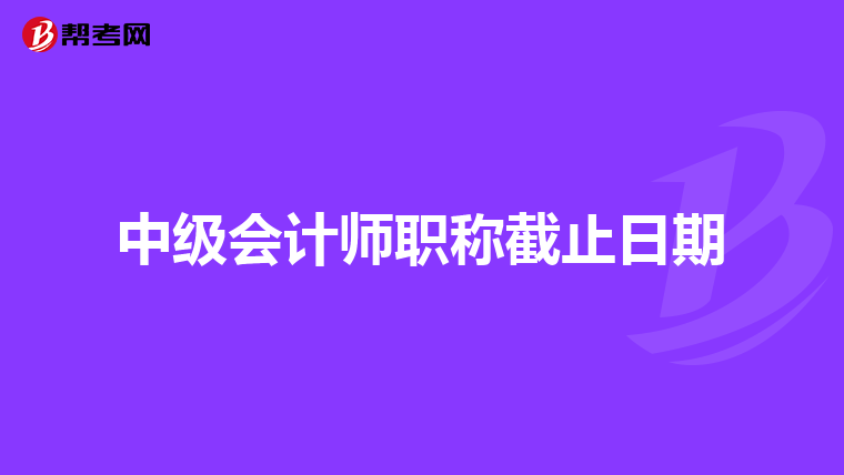中级会计师职称截止日期