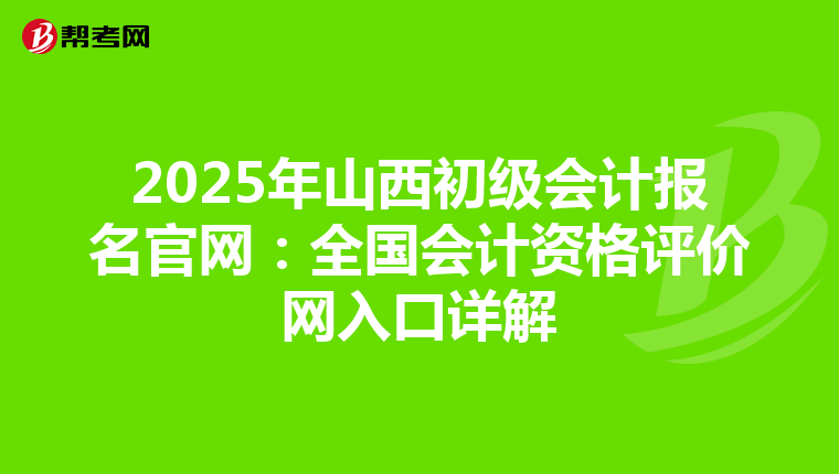 2025年山西初级会计报名官网：全国会计资格评价网入口详解