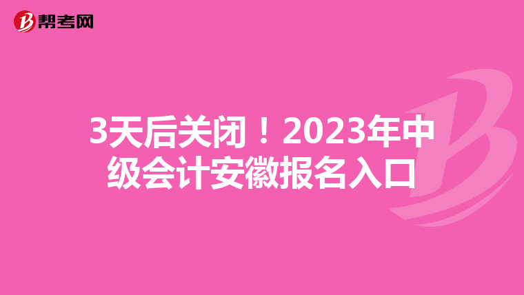 3天后关闭！2023年中级会计安徽报名入口