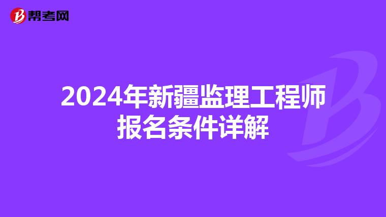 2024年新疆监理工程师报名条件详解