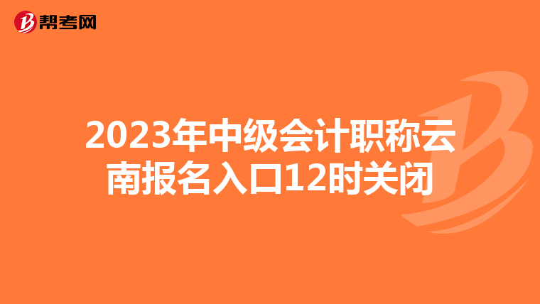 2023年中級會計職稱云南報名入口12時關閉
