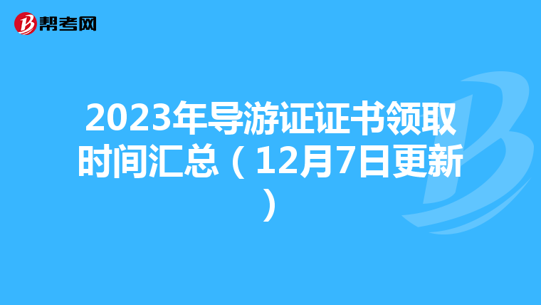 2023年导游证证书领取时间汇总(12月7日更新)