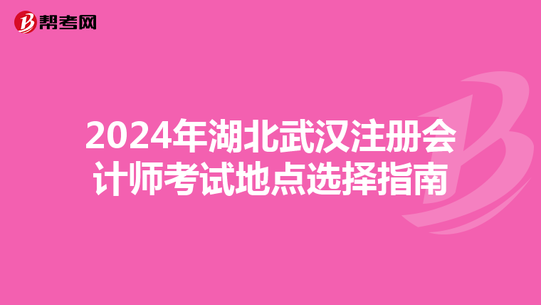 2024年湖北武漢注冊會計師考試地點選擇指南