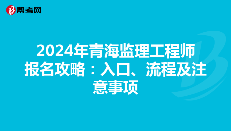 2024年青海监理工程师报名攻略：入口、流程及注意事项