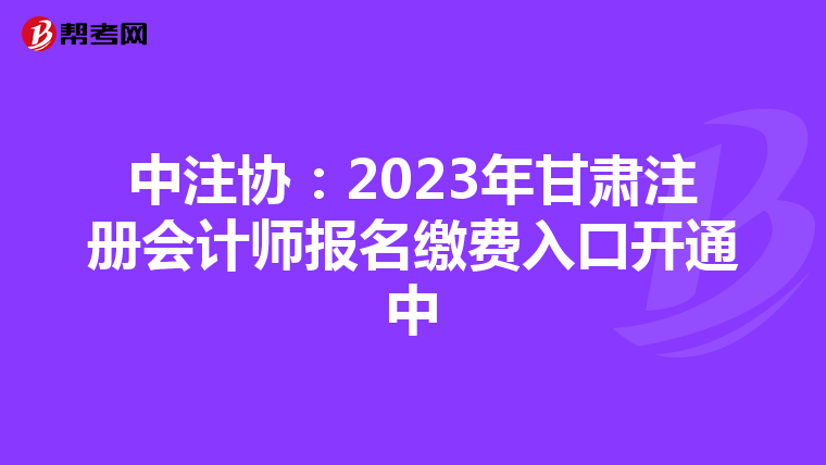 中注協(xié):2023年甘肅注冊(cè)會(huì)計(jì)師報(bào)名繳費(fèi)入口開(kāi)通中