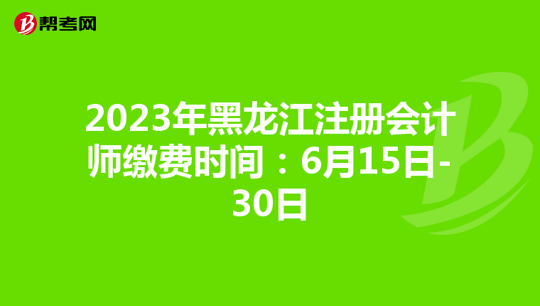 2023年黑龍江注冊會(huì)計(jì)師繳費(fèi)時(shí)間:6月15日-30日