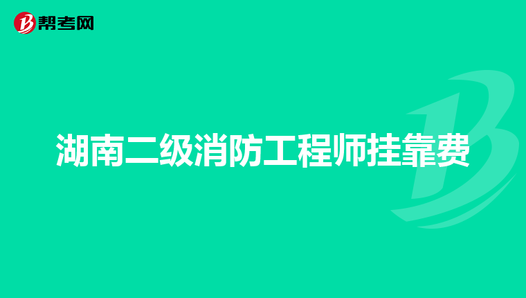 湖南二级消防工程师挂靠费