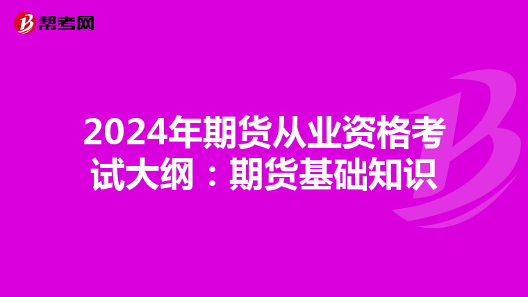 2024年期货从业资格考试大纲:期货基础知识