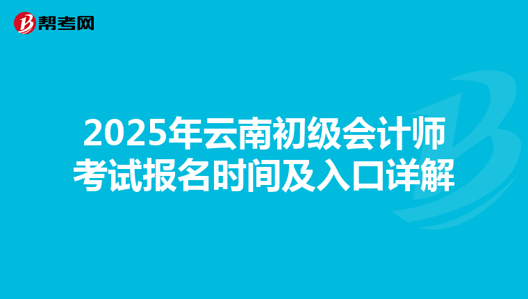 2025年云南初级会计师考试报名时间及入口详解
