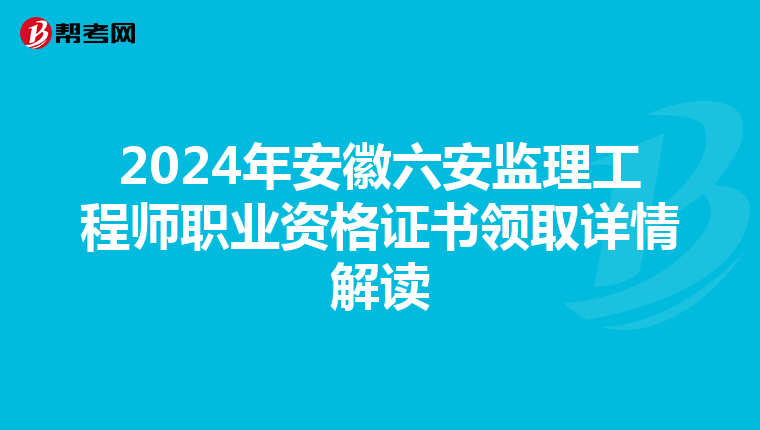 2024年安徽六安监理工程师职业资格证书领取详情解读