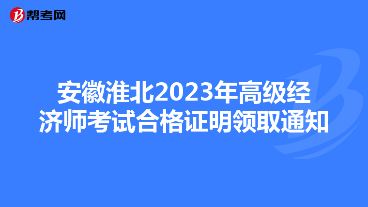 安徽淮北2023年高级经济师考试合格证明领取通知