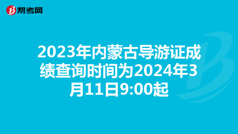 2023年内蒙古导游证成绩查询时间为2024年3月11日9:00起