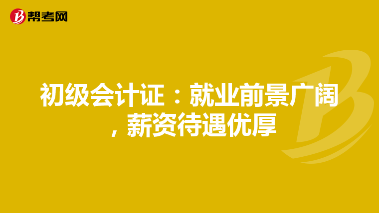 初级会计证：就业前景广阔，薪资待遇优厚