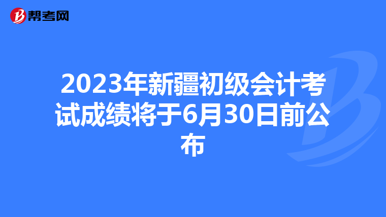 2023年新疆初级会计考试成绩将于6月30日前公布