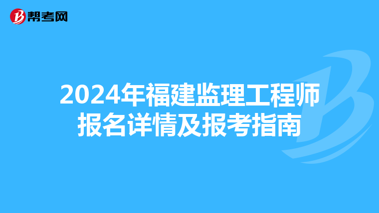 2024年福建监理工程师报名详情及报考指南