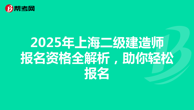 2025年上海二级建造师报名资格全解析，助你轻松报名