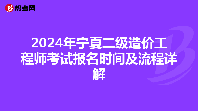 2024年宁夏二级造价工程师考试报名时间及流程详解