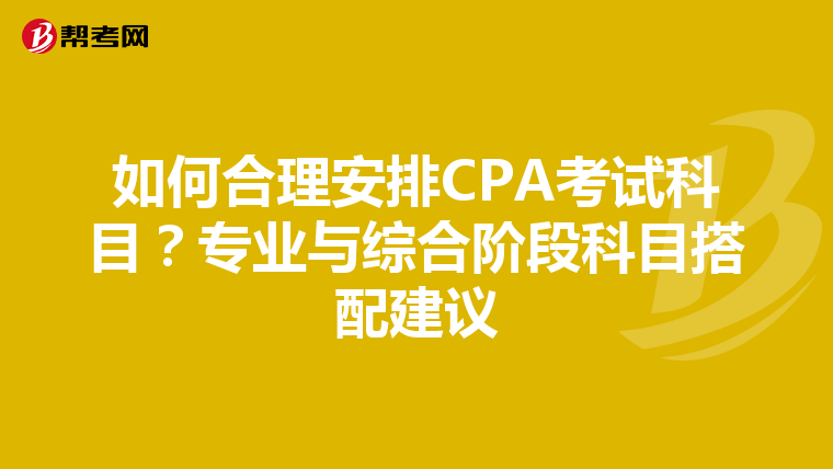 如何合理安排CPA考试科目？专业与综合阶段科目搭配建议