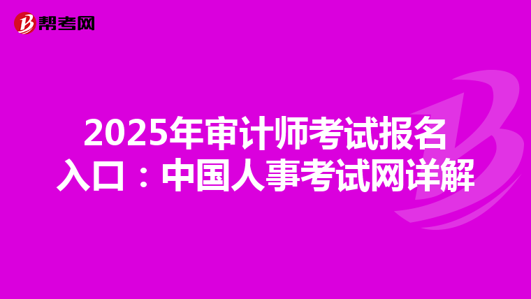 2025年审计师考试报名入口：中国人事考试网详解