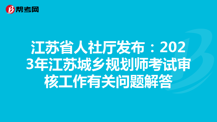 江苏省人社厅发布：2023年江苏城乡规划师考试审核工作有关问题解答
