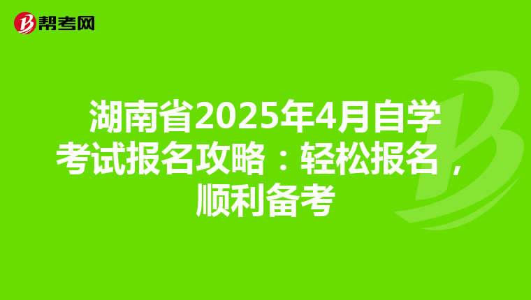 湖南省2025年4月自学考试报名攻略：轻松报名，顺利备考