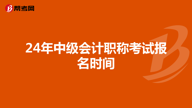 24年中級(jí)會(huì)計(jì)職稱考試報(bào)名時(shí)間