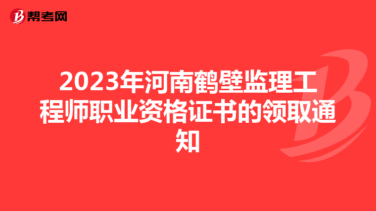 2023年河南鹤壁监理工程师职业资格证书的领取通知