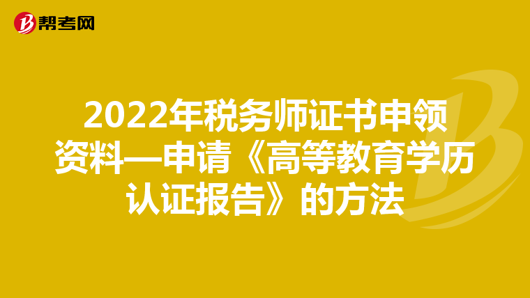 2022年税务师证书申领资料—申请《高等教育学历认证报告》的方法