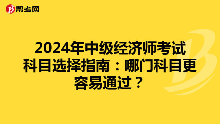 2024年中級經濟師考試科目選擇指南：哪門科目更容易通過？