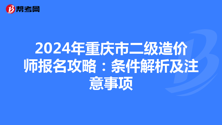 2024年重庆市二级造价师报名攻略：条件解析及注意事项
