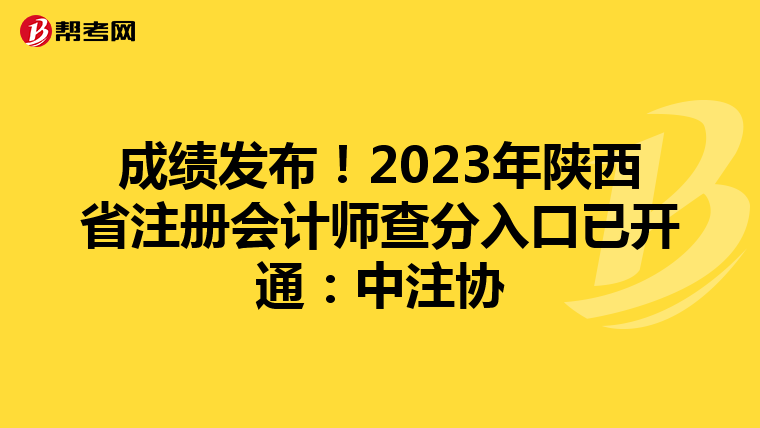 成績發(fā)布!2023年陜西省注冊會計師查分入口已開通:中注協(xié)
