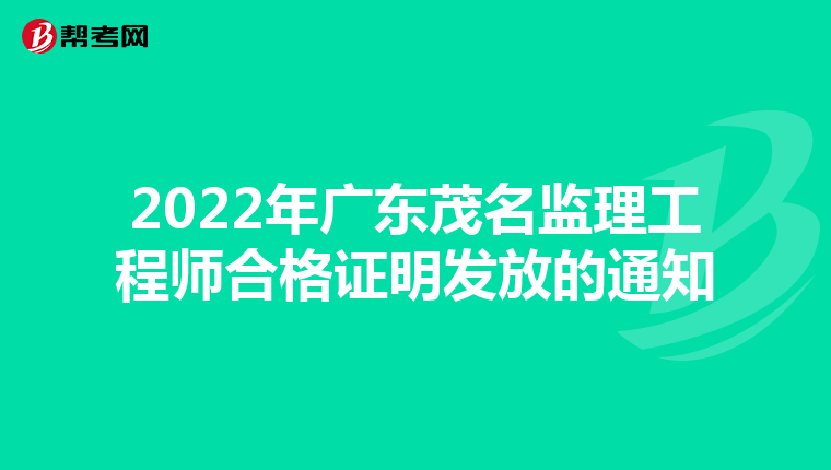 2022年广东茂名监理工程师合格证明发放的通知