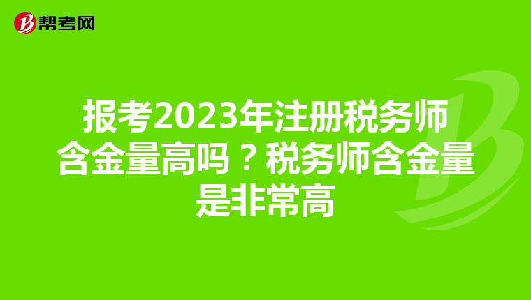 报考2023年注册税务师含金量高吗？税务师含金量是非常高