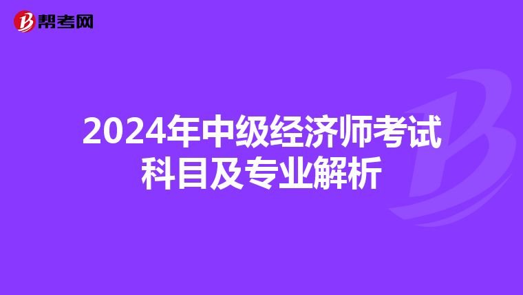 2024年中级经济师考试科目及专业解析